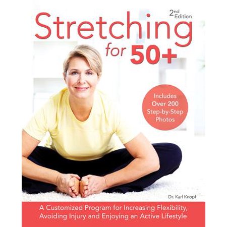 Stretching for 50+ : A Customized Program for Increasing Flexibility, Avoiding Injury and Enjoying an Active (Best Stretching Exercises To Increase Flexibility)