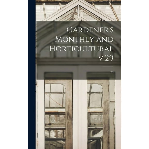 Gardener's Monthly and Horticultural V.29; 29 (Hardcover)