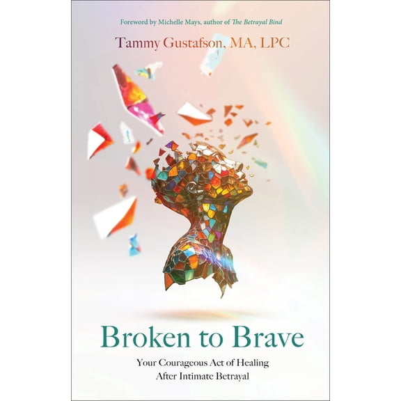 Broken to Brave: Your Courageous Act of Healing After Intimate Betrayal, (Paperback)