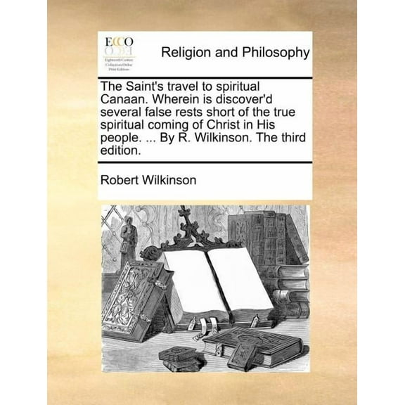 The Saint's travel to spiritual Canaan. Wherein is discover'd several false rests short of the true spiritual coming of , (Paperback)