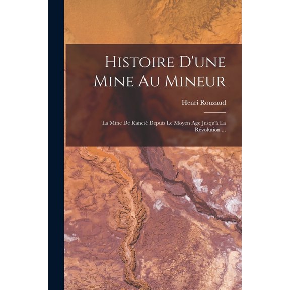Histoire D'une Mine Au Mineur: La Mine De Rancié Depuis Le Moyen Age Jusqu'àLa Révolution ..., (Paperback)