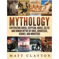 Mythology: Captivating Greek, Egyptian, Norse Celtic and Roman Myths of Gods, Goddesses, Heroes, and Monsters, (Hardcover)