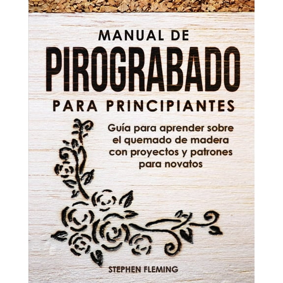 Manual de pirograbado para principiantes: Guía para aprender sobre el quemado de madera con proyectos y patrones para no, (Paperback)