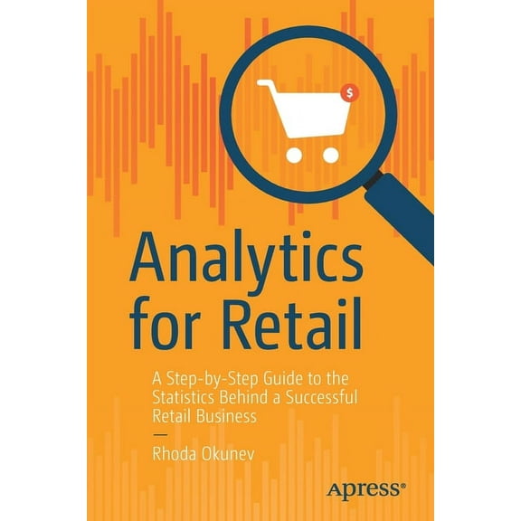 Analytics for Retail: A Step-By-Step Guide to the Statistics Behind a Successful Retail Business, (Paperback)