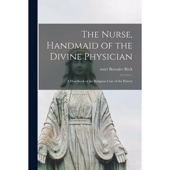 The Nurse, Handmaid of the Divine Physician; a Handbook of the Religious Care of the Patient, (Paperback)