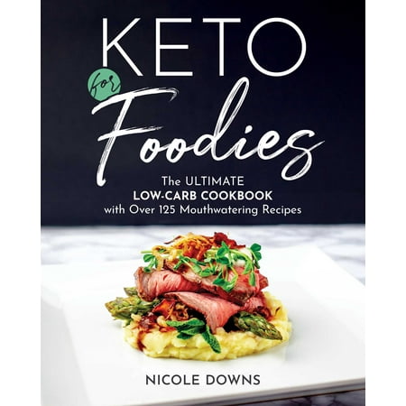 Keto For Foodies : The Ultimate Low-Carb Cookbook with over 125 Mouthwatering