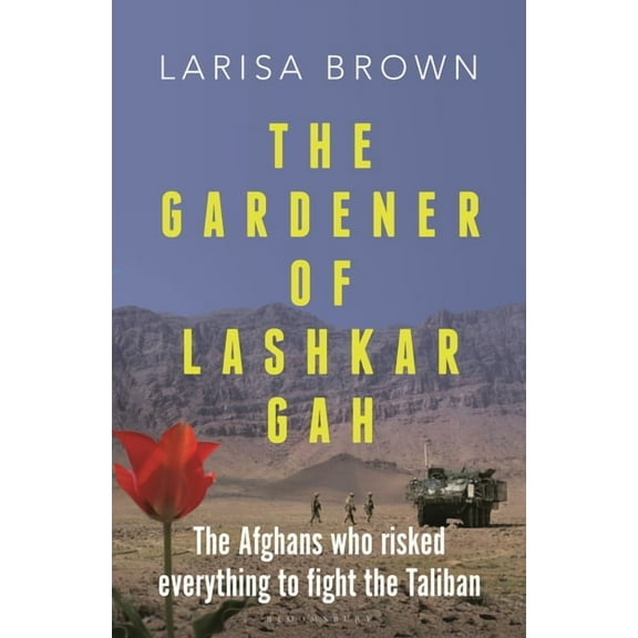 The Gardener of Lashkar Gah: The Afghans Who Risked Everything to Fight the Taliban, (Hardcover)
