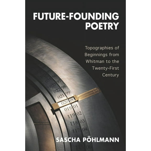 European Studies in North American Liter Future-Founding Poetry: Topographies of Beginnings from Whitman to the Twenty-First Century, Book 20, (Hardcover)