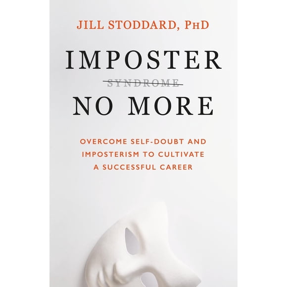 Imposter No More: Overcome Self-Doubt and Imposterism to Cultivate a Successful Career