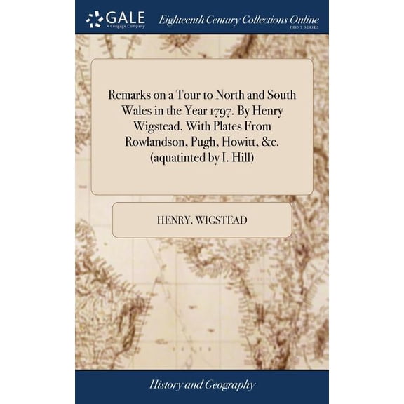 Remarks on a Tour to North and South Wales in the Year 1797. By Henry Wigstead. With Plates From Rowlandson, Pugh, Howitt, &c. (aquatinted by I. Hill) (Hardcover)