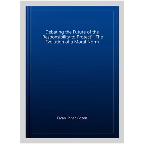 Pre-Owned Debating the Future of the 'Responsibility to Protect': The Evolution of a Moral Norm, (Hardcover)