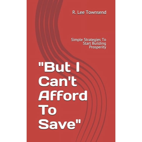 "But I Can't Afford To Save": Simple Strategies To Start Building Prosperity, (Paperback)