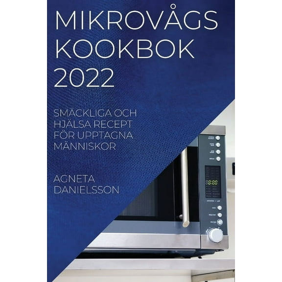 MikrovÃ¥gskookbok 2022: SmÃ¤ckliga Och HjÃ¤lsa Recept FÃ¶r Upptagna MÃ¤nniskor, (Paperback)