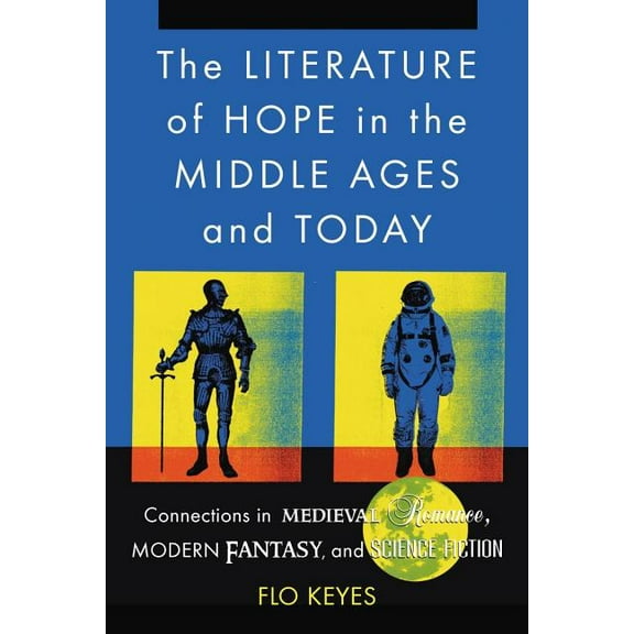 The Literature of Hope in the Middle Ages and Today: Connections in Medieval Romance, Modern Fantasy, and Science Fictio, (Paperback)