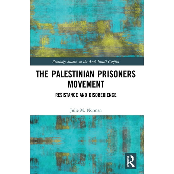 Routledge Studies on the Arab-Israeli Co The Palestinian Prisoners Movement: Resistance and Disobedience, (Paperback)