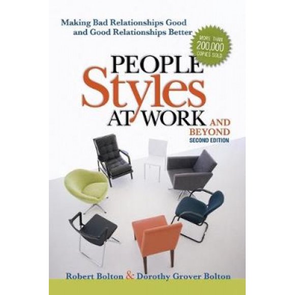 People Styles at Work... And Beyond: Making Bad Relationships Good and Good Relationships Better: Making Bad Relationships Good and Good Relationships Better