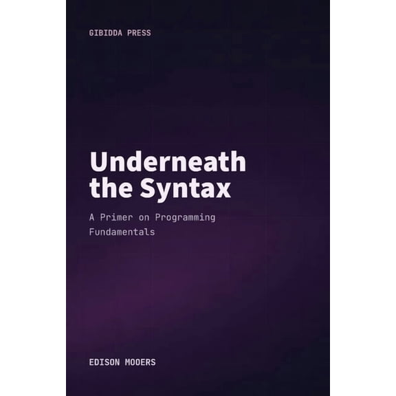 Underneath the Syntax: A Primer on Programming Fundamentals, (Paperback)