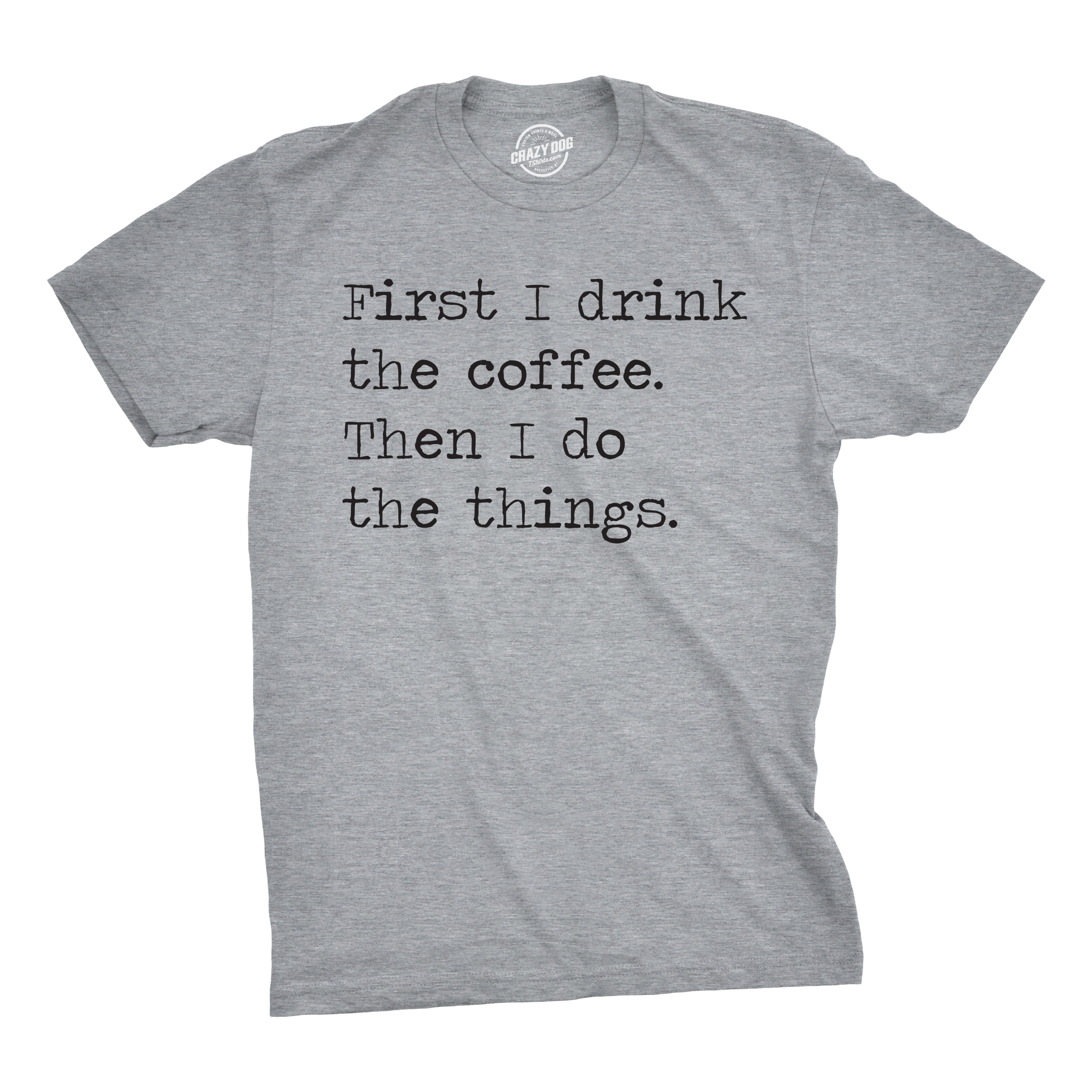 Crazy Dog TShirts Mens First I Drink The Coffee Then I Do The Things Tshirt Funny Mocking Tee