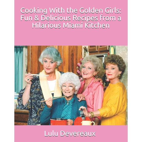 Cooking With the Golden Girls: Fun & Delicious Recipes from a Hilarious Miami Kitchen, (Paperback)