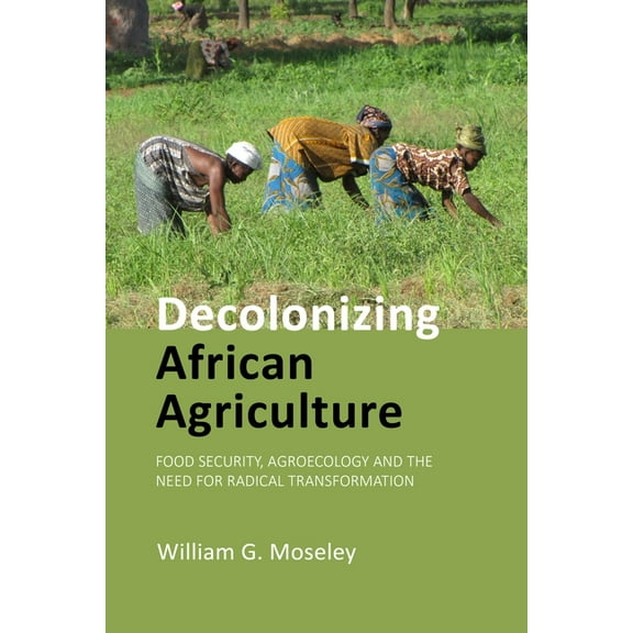 Decolonizing African Agriculture: Food Security, Agroecology and the Need for Radical Transformation (Paperback)