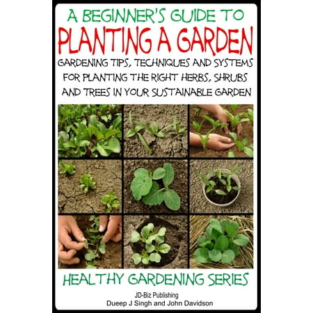 - A Beginner’s Guide to Planting a Garden: Gardening Tips, Techniques and Systems for planting the right herbs, Shrubs and Trees in Your Sustainable Garden - eBook
