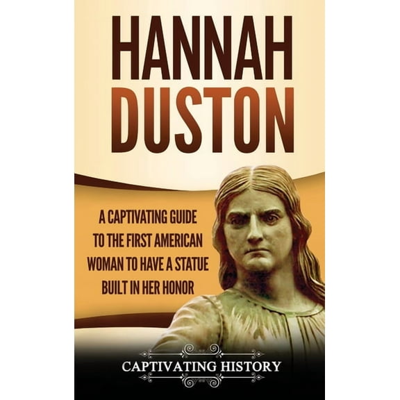 Hannah Duston: A Captivating Guide to the First American Woman to Have a Statue Built in Her Honor, (Hardcover)