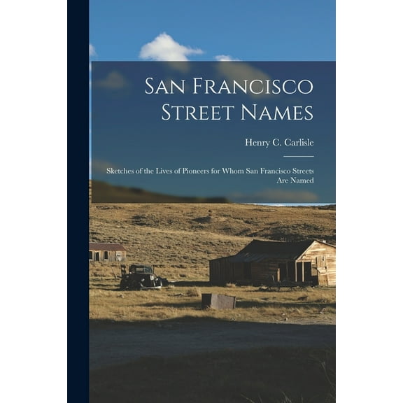 San Francisco Street Names: Sketches of the Lives of Pioneers for Whom San Francisco Streets Are Named, (Paperback)