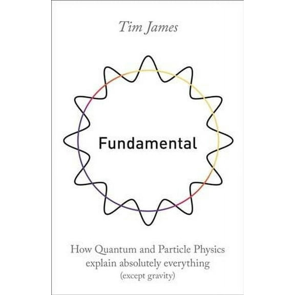 Fundamental: How Quantum and Partical Physics Explain Absolutely Everything (Except Gravity)