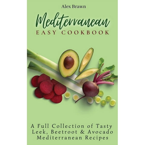 Mediterranean Easy Cookbook: A Full Collection of Tasty Leek, Beetroot & Avocado Mediterranean Recipes, (Hardcover)