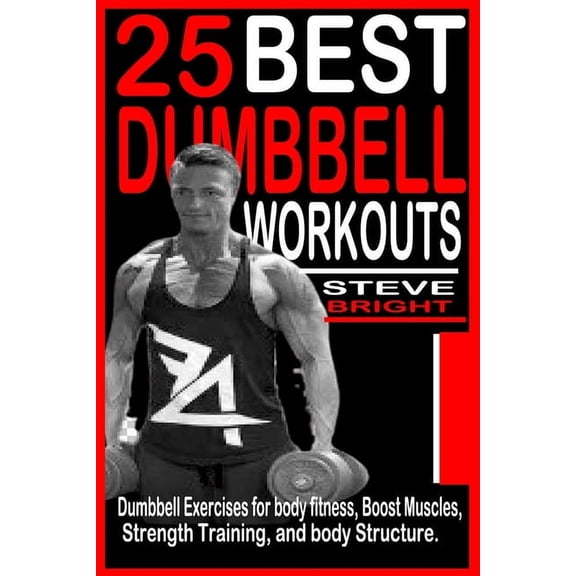 25 Best Dumbbell Workouts: Dumbbell Exercises for Body fitness, Boost Muscles, Strength training and Body structure., (Paperback)