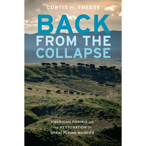 Back from the Collapse: American Prairie and the Restoration of Great Plains Wildlife, (Paperback)