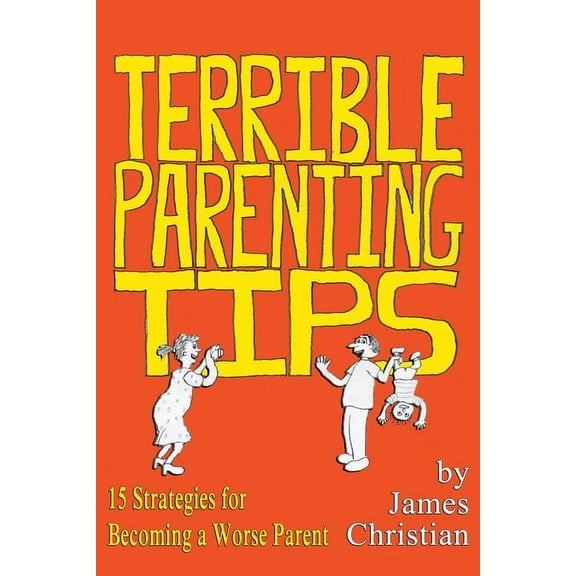 Terrible Parenting Tips: 15 Strategies for Becoming a Worse Parent, (Paperback)
