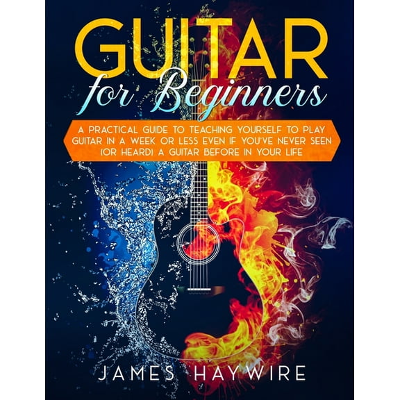Guitar for Beginners A Practical Guide To Teaching Yourself To Play Guitar In A Week Or Less Even If You've Never S, (Paperback)