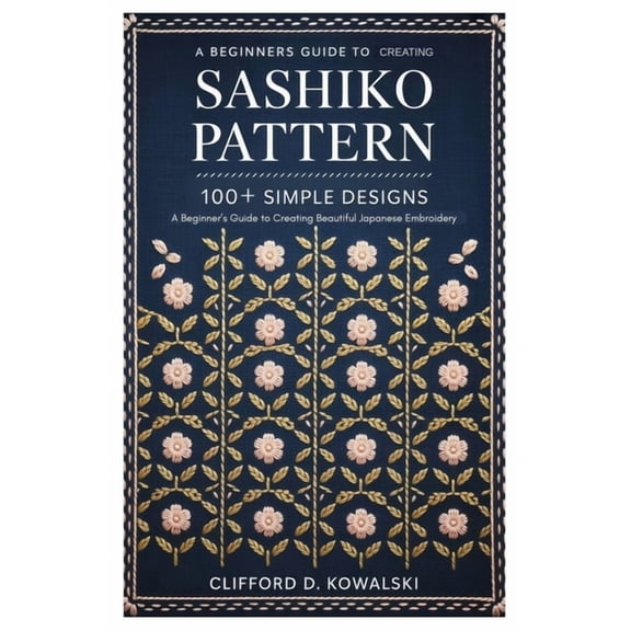 Sashiko Patterns: 100+ Simple Designs: A Beginner's Guide to Creating Beautiful Japanese Embroidery, (Paperback)