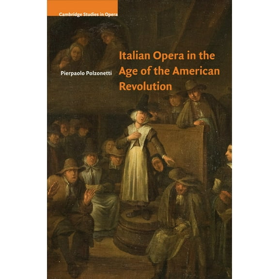 Cambridge Studies in Opera Italian Opera in the Age of the American Revolution, (Paperback)