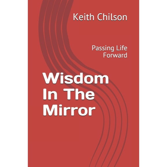 Wisdom In The Mirror: Passing Life Forward, (Paperback)