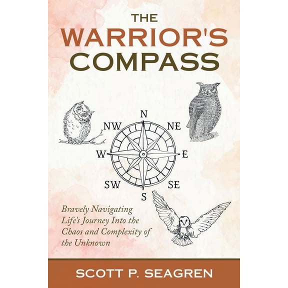 The Warrior's Compass: Bravely Navigating Life's Journey into the Chaos and Complexity of the Unknown, (Paperback)