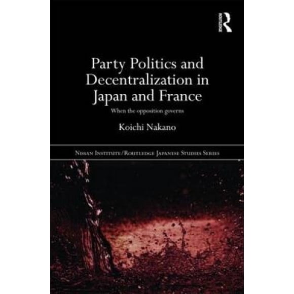 Party Politics and Decentralization in Japan and France fits Nissan Institute/Routledge Japanese Studies)