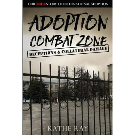 Adoption Combat Zone : Deceptions and Collateral Damage: Our True Story of International