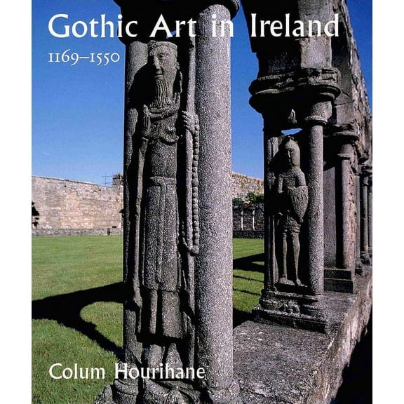 Gothic Art in Ireland 1169–1550 : Enduring Vitality (Hardcover)