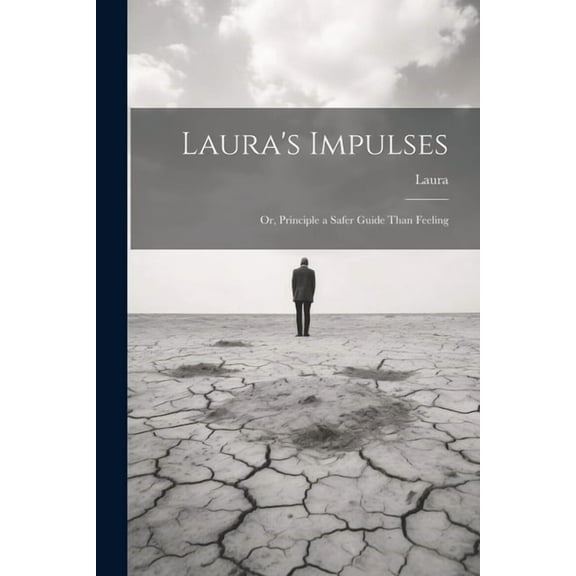 Laura's Impulses: Or, Principle a Safer Guide Than Feeling, (Paperback)