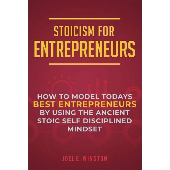 Stoicism for Entrepreneurs: How to Model Todays Best Entrepreneurs by Using the Ancient Stoic Self Disciplined Mindset, (Paperback)