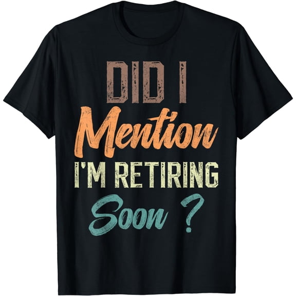 Did I mention I'm retiring soon funny retirement for retired T-Shirt