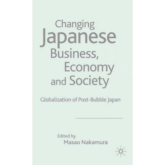 Changing Japanese Business, Economy and Society: Globalization of Post-Bubble Japan, (Hardcover)