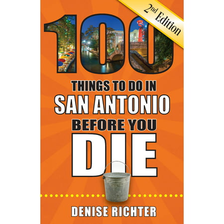 100 Things to Do Before You Die: 100 Things to Do in San Antonio Before You Die, 2nd Edition (Best Things To See In San Fran)