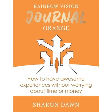 Rainbow Vision Journal Rainbow Vision Journal ORANGE: How to have awesome experiences without worrying about time or money. Book 2 (Hardcover)
