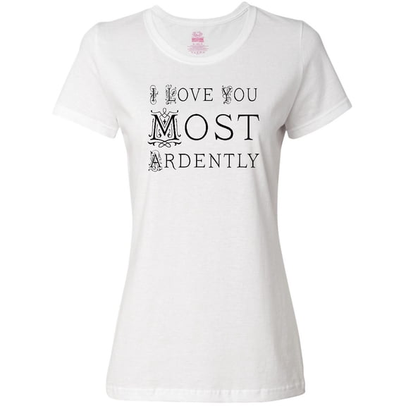 Inktastic I Love You Most Ardently Women's T-Shirt