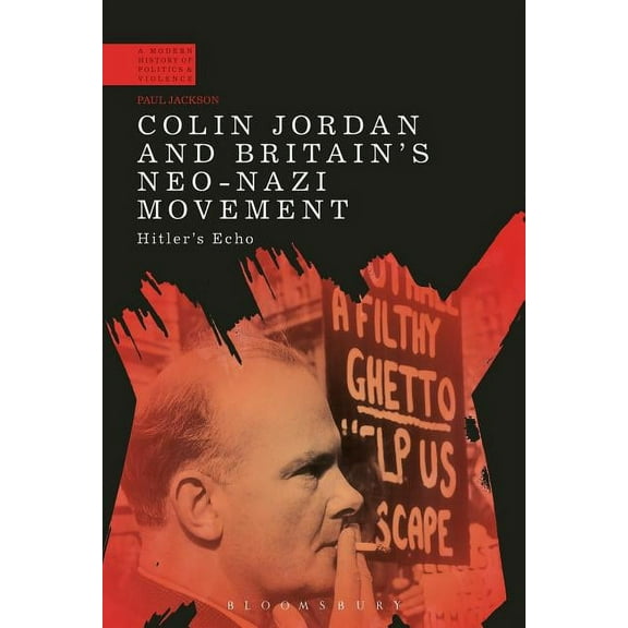 Modern History of Politics and Violence Colin Jordan and Britain's Neo-Nazi Movement: Hitler's Echo, (Paperback)