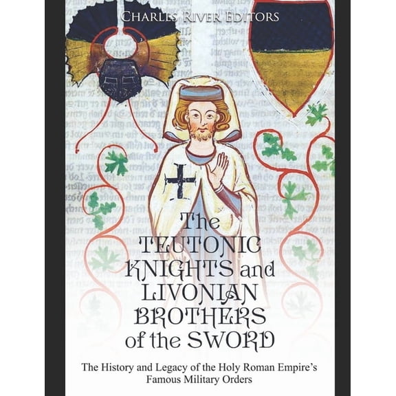 The Teutonic Knights and Livonian Brothers of the Sword: The History and Legacy of the Holy Roman Empire's Famous Milita, (Paperback)