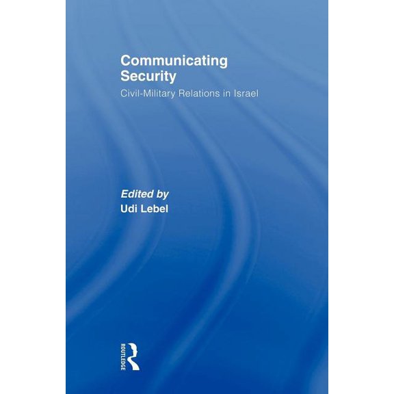 Communicating Security: Civil-Military Relations in Israel, (Paperback)